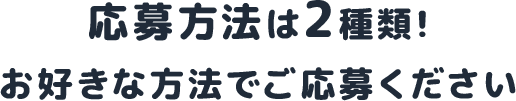 応募方法は2種類！どちらかお好きな方を選んでご応募ください